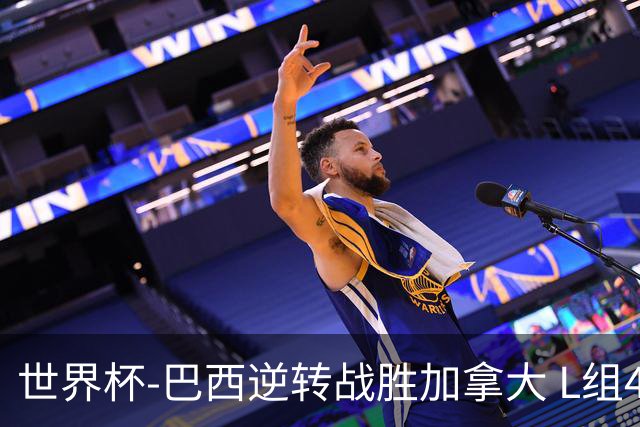 世界杯-巴西逆转战胜加拿大 L组4队同为3胜1负
