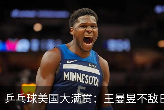 乒乓球美国大满贯：王曼昱不敌日本削球手 蒯曼双线晋级