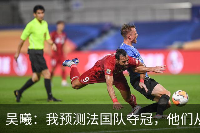吴曦：我预测法国队夺冠，他们从个人能力到人员配置都非常强