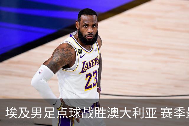 埃及男足点球战胜澳大利亚 赛季最大黑马王者之姿初现
