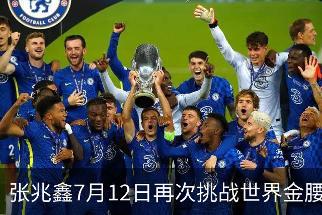 张兆鑫7月12日再次挑战世界金腰带 对手奥运银牌