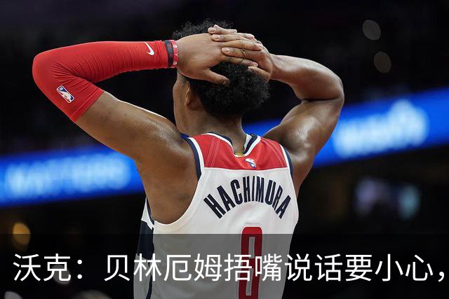 沃克：贝林厄姆捂嘴说话要小心，但这种好斗的性格是他成功的原因