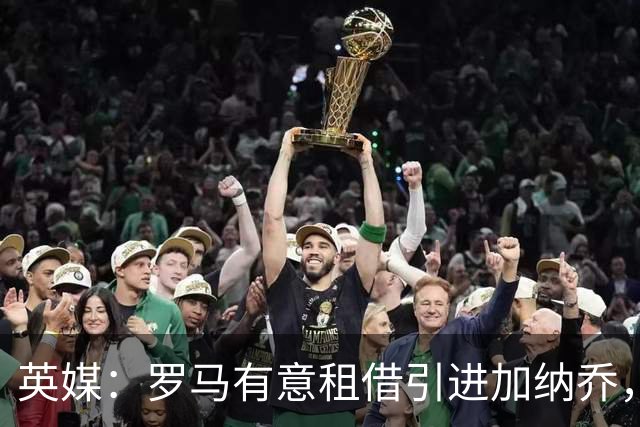 英媒：罗马有意租借引进加纳乔，切尔西愿出售但只考虑永久转会