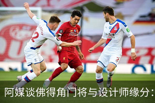 阿媒谈佛得角门将与设计师缘分：线上互动→线下试鞋→登上世界杯