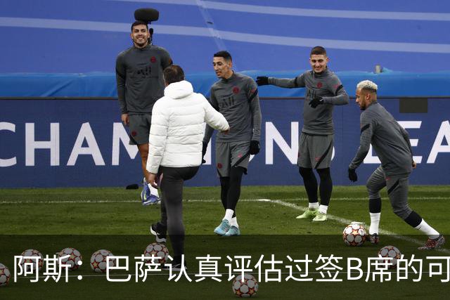 阿斯：巴萨认真评估过签B席的可能，但放弃让他们规避了潜在风险